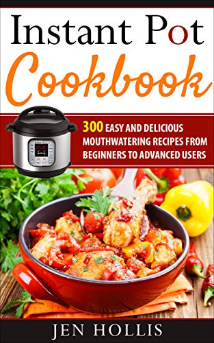 Instant Pot Cookbook: 300 Easy and Delicious Mouthwatering Recipes From Beginners to Advanced Users