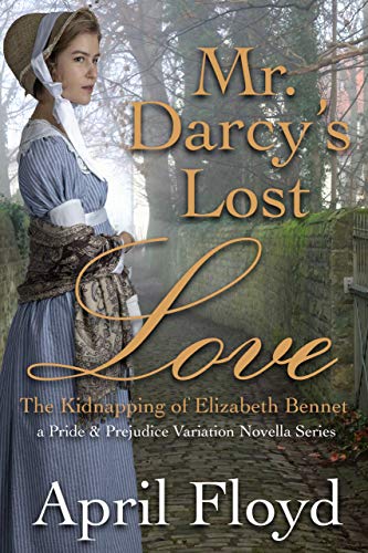 Book Cover Mr. Darcy's Lost Love - The Kidnapping of Elizabeth Bennet: A Pride & Prejudice Variation Novella Series (Mr. Darcy's Lost Love Series Book 1)