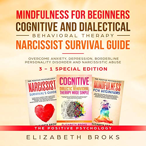 Mindfulness for Beginners, Cognitive and Dialectical Behavioral Therapy, Narcissist Survival Guide: 3 in 1 - Overcome Anxiety, Depression, Borderline Personality...Abuse: The Positive Psychology