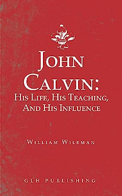 Book Cover John Calvin: His Life, His Teaching, And His Influence