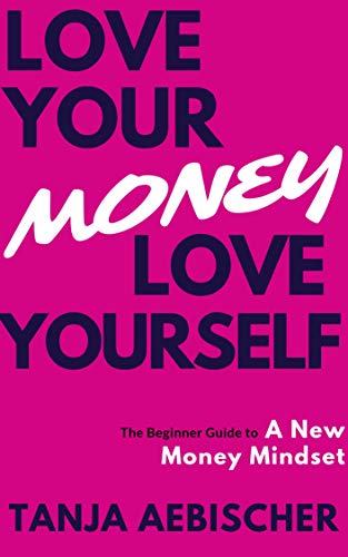 Love Your Money Love Yourself: The Beginner Guide to a New Money Mindset For Today's Woman (Women's Empowerment Series Book 1)