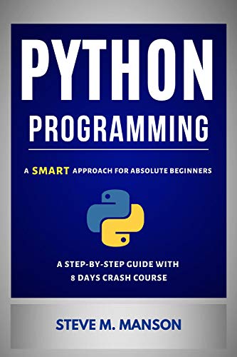 Python Programming: A Smart Approach For Absolute Beginners (A Step-by-Step Guide With 8 Days Crash Course)