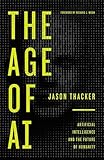 The Age of AI: Artificial Intelligence and the Future of Humanity