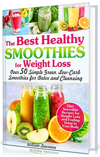 Book Cover The Best Healthy Smoothies for Weight Loss: Over 50 Simple Green, Low-Carb Smoothies for Detox and Cleansing. Diet Smoothie Recipes for Weight Loss and Feeling Great in Your Body