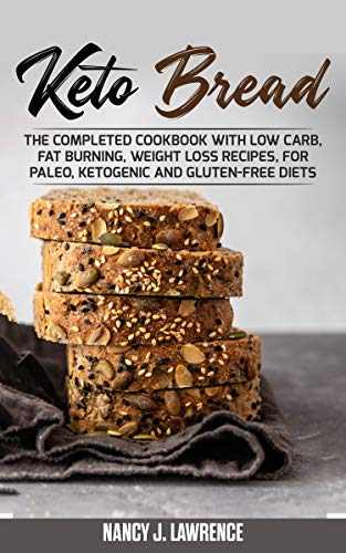 Keto Bread: The Completed Cookbook with Low Carb, Fat Burning, Weight Loss Recipes, for Paleo, Ketogenic and Gluten-Free Diets