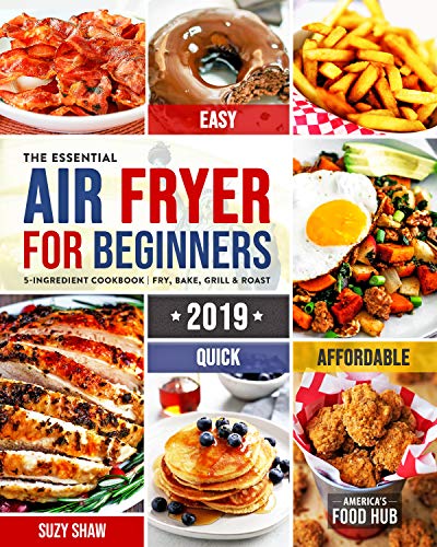 The Essential Air Fryer Cookbook for Beginners #2019: 5-Ingredient Affordable, Quick & Easy Budget Friendly Recipes | Fry, Bake, Grill & Roast Most Wanted Family Meals