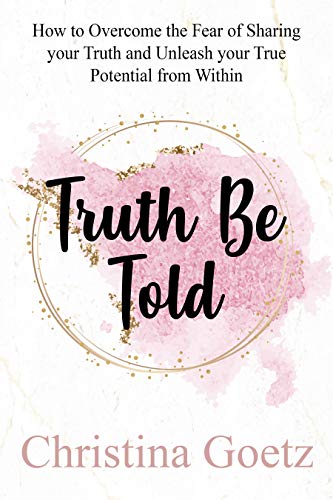 Truth Be Told: How to Overcome the Fear of Sharing your Truth and Unleash your True Potential from Within