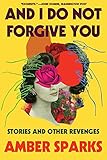 And I Do Not Forgive You: Stories and Other Revenges