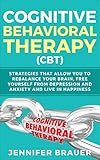 Cognitive Behavioral THERAPY (CBT): Strategies that allow you to rebalance your brain, free yourself from depression and anxiety and live in happiness