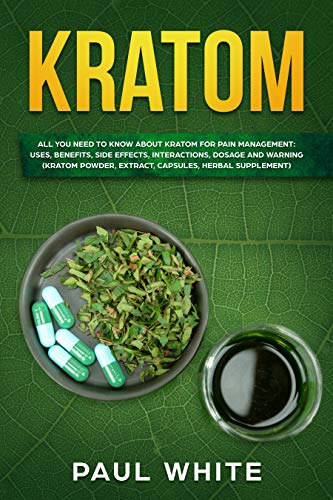 Book Cover Kratom: EVERYTHING YOU NEED TO KNOW ABOUT KRATOM (Powder, Extract, Capsules, Herbal Supplement) for PAIN MANAGEMENT: Its Uses, Benefits, Possible Side Effects, Dosage and Interactions