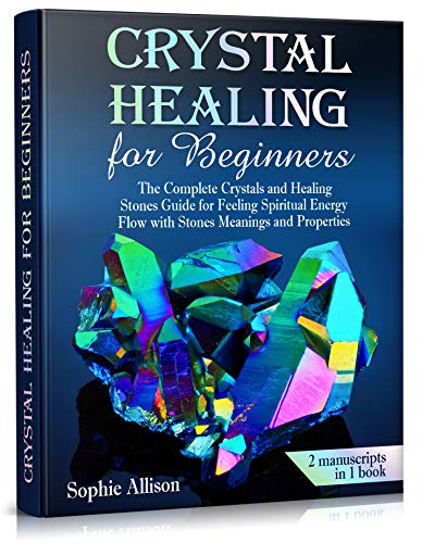 Crystal Healing for Beginners: The Complete Crystals and Healing Stones Guide for Feeling Spiritual Energy Flow with Stones Meanings and Properties.(chakra healing rocks, energy protection crystals)