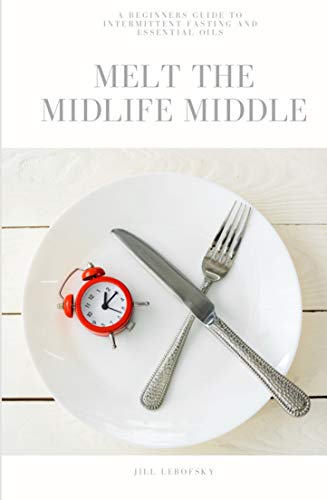 Melt The Midlife Middle: A Beginner's Guide For Women To The Intermittent Fasting & Essential Oils Lifestyle