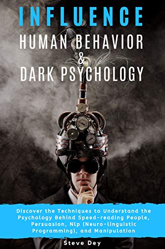 Influence Human Behavior and Dark Psychology: Discover the Techniques to Understand the Psychology Behind Speed-Reading People, Persuasion, Nlp (Neuro-linguistic Programming), and Manipulation