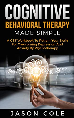 Book Cover Cognitive Behavioral Therapy Made Simple: A CBT Workbook To Retrain Your Brain For Overcoming Depression And Anxiety By Psychotherapy