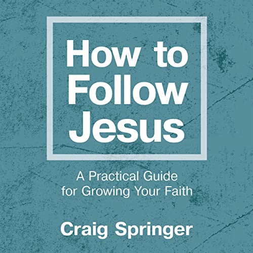 How to Follow Jesus: A Practical Guide for Growing Your Faith
