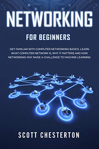 Networking for Beginners : Be Familiar with Computer Network Basics. Learn What a Computer Network is, Why It Matters and How Networking May Raise a Challenge to Machine Learning