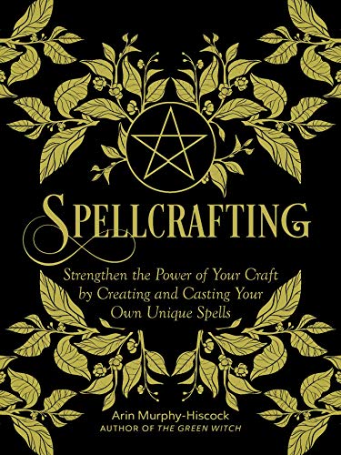 Spellcrafting: Strengthen the Power of Your Craft by Creating and Casting Your Own Unique Spells