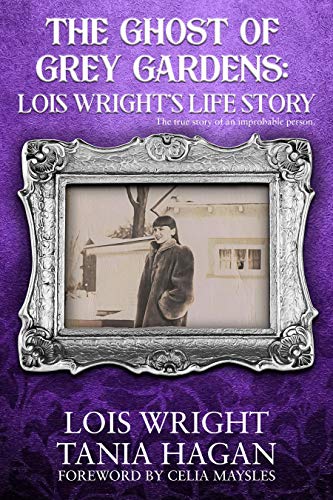 The Ghost of Grey Gardens: Lois Wright's Life Story: The True Story of an Improbable Person