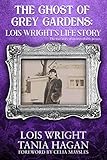 The Ghost of Grey Gardens: Lois Wright's Life Story: The True Story of an Improbable Person
