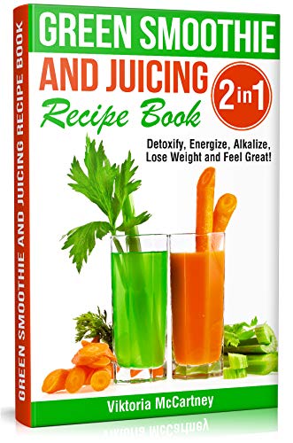 Book Cover Green Smoothie and Juicing Recipe Book: Detoxify, Energize, Alkalize, Lose Weight and Feel Great!