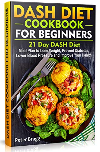 DASH DIET COOKBOOK FOR BEGINNERS: 21 Day DASH Diet Meal Plan to Lose Weight, Prevent Diabetes, Lower Blood Pressure and Improve Your Health (WITH PICTURES & NUTRITION FACTS)