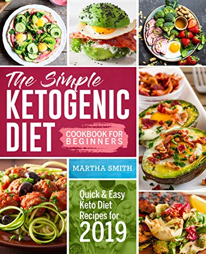 The Simple Ketogenic Diet Cookbook For Beginners: Quick And Easy Keto Diet Recipes For 2019