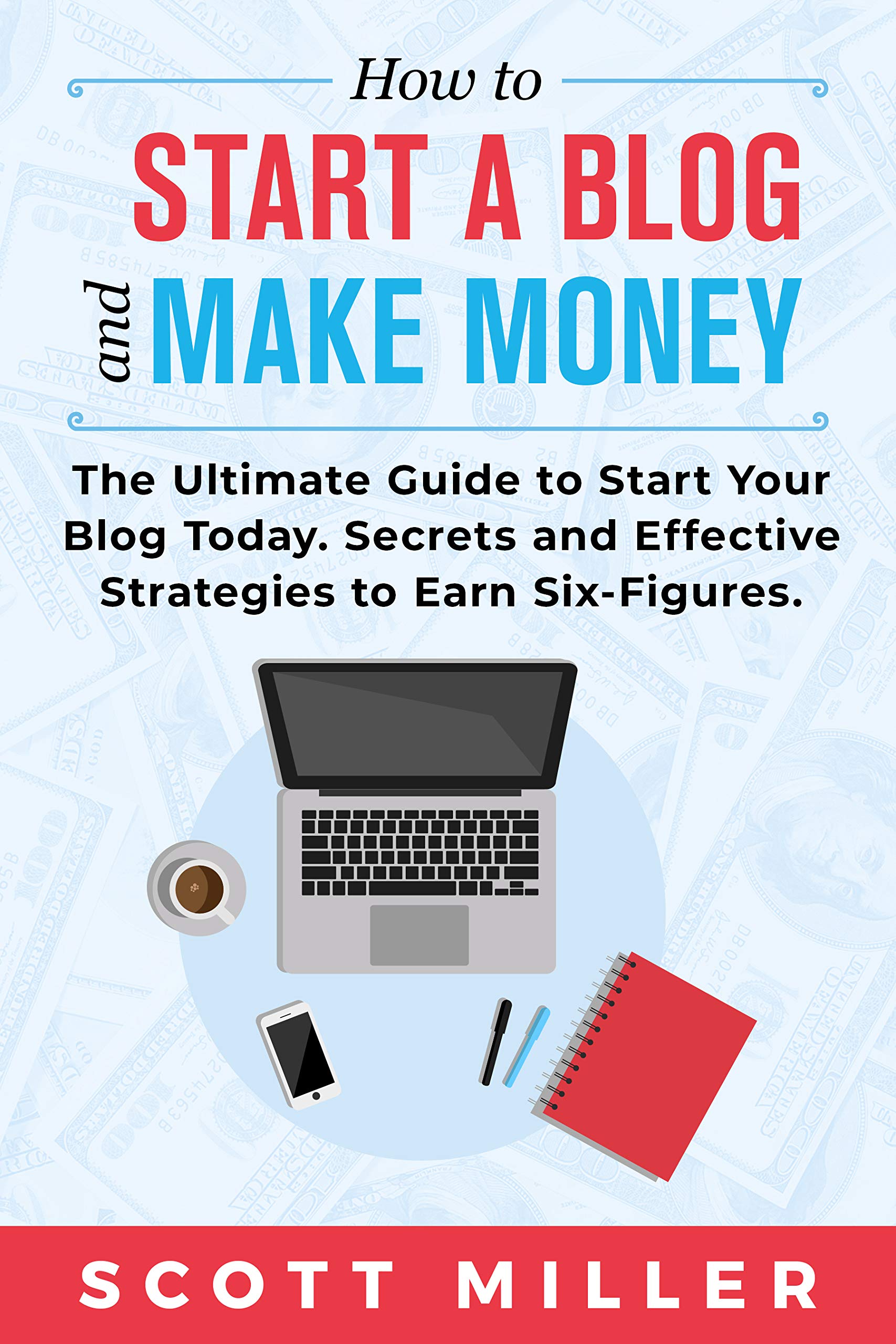 Book Cover HOW TO START A BLOG AND MAKE MONEY: The Ultimate Guide to Start Your Blog Today - Secrets and Effective Strategies to Earn Six Figures.