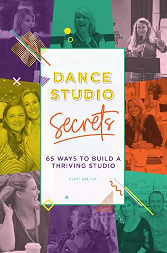 Dance Studio Secrets: 65 Ways To Build A Thriving Studio