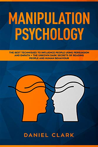Manipulation Psychology: The Best Techniques to Influence People Using Persuasion and Empath + The Unknown Dark Secrets of Reading People and Human Behavior
