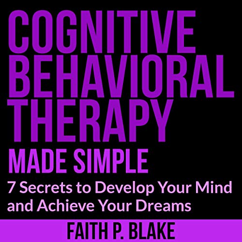 Cognitive Behavioral Therapy - Made Simple: 7 Secrets to Develop Your Mind and Achieve Your Dreams