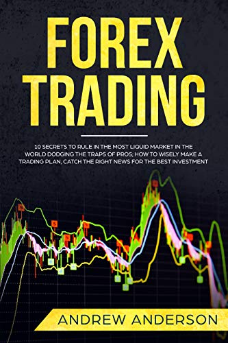 Book Cover Forex Trading: 10 Secrets To Rule In The Most Liquid Market In The World Dodging The Traps Of Pros; How To Wisely Make a Trading Plan, Catch The Right News For The Best Investment