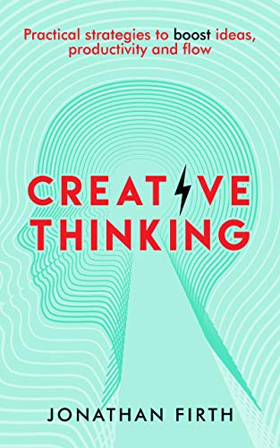 Creative Thinking: Practical strategies to boost ideas, productivity and flow