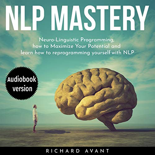 NLP Mastery: Nеurо-Linguiѕtiс Programming, How to Maximize Your Potential, and Learn How to Reprogram Yourself