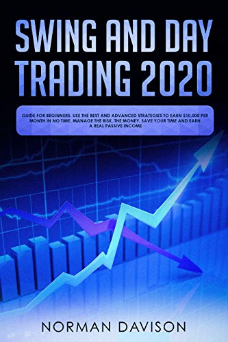 Book Cover Swing and Day Trading 2020: Guide for Beginners. Use the Best and Advanced Strategies to Earn $10,000 per Month in no Time, Manage The Risk, The Money, Save your Time and Earn a Real Passive Income