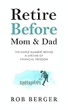 Retire Before Mom and Dad: The Simple Numbers Behind A Lifetime of Financial Freedom