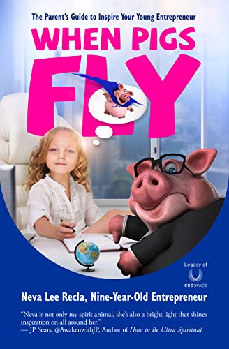 When Pigs Fly: The Parent's Guide to Inspire Your Young Entrepreneur