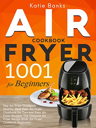 Air Fryer Cookbook for Beginners: 1001 Day Air Fryer Cookbook Healthy Meal Plan: Air Fryer Cookbook for Two and Easy Air Fryer Recipes: The Ultimate Air ... Recipe Book: Air Fryer Cookbook Beginners