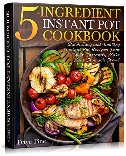 Book Cover 5-Ingredient Instant Pot Cookbook: Quick, Easy and Healthy Instant Pot Recipes That Will Instantly Make Your Stomach Growl