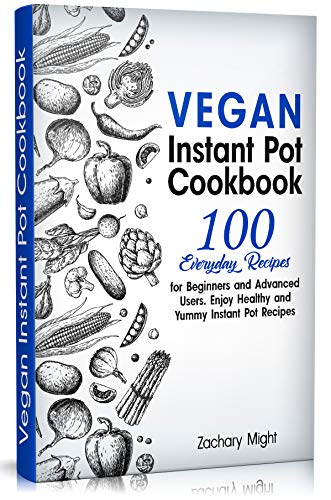 Book Cover Vegan Instant Pot Cookbook: 100 Everyday Recipes for Beginners and Advanced Users. Enjoy Healthy and Yummy Instant Pot Recipes.