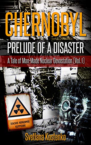 CHERNOBYL - PRELUDE OF A DISASTER: A Tale of Man-Made Nuclear Devastation (Vol. I)