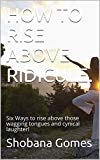 HOW TO RISE ABOVE RIDICULE.: Six Ways to rise above those wagging tongues and cynical laughter!