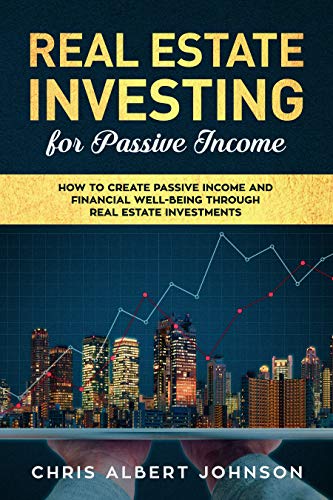 Real Estate Investing for Passive Income: How to Create Passive Income and Financial Well-Being Through Real Estate Investments