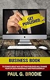 Get Published Business Book: 75 Stories About Why Getting Published Will Change Your Life Both Professionally and Personally (Get Published System Series Book 5)