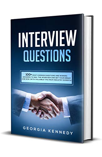 Interview Questions: 100+ Most Common Questions and Winning Answers to Nail the Interview and Get Your Dream Job Now (With Valuable Tips from Industry Experts)