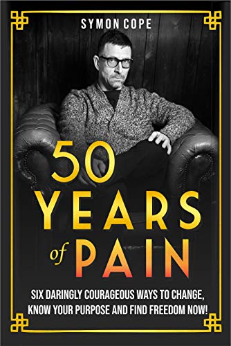 50 Years of Pain: 6 daringly courageous ways to change, know your purpose and find freedom now!