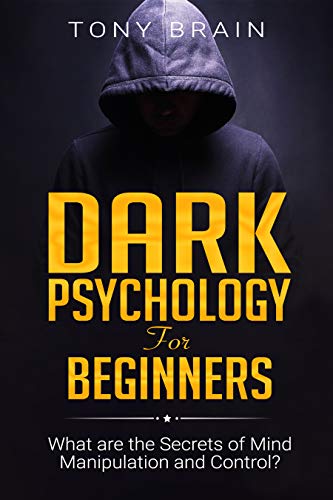 DARK PSYCHOLOGY FOR BEGINNERS: What are the Secrets of Mind Manipulation and Control?