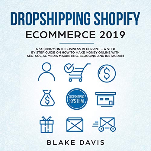 Dropshipping Shopify E-Commerce 2019: A $10,000/Month Business Blueprint: A Step by Step Guide on How to Make Money Online with SEO, Social Media Marketing, Blogging, and Instagram