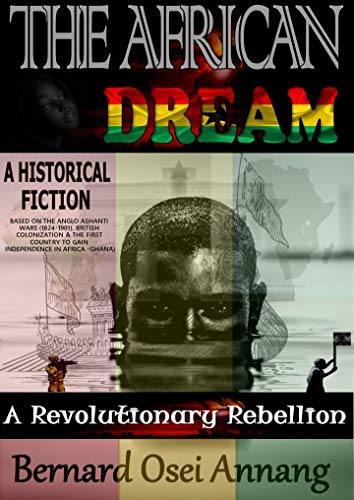 Book Cover The African Dream: A Revolutionary Rebellion (A Historical Fiction based on The Anglo Ashanti Wars (1824-1901),British Colonization, and The First Country To Gain Independence In Africa -Ghana)