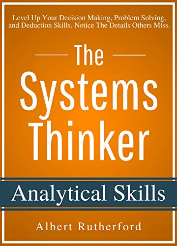 Book Cover The Systems Thinker - Analytical Skills: Level Up Your Decision Making, Problem Solving, and Deduction Skills. Notice The Details Others Miss.