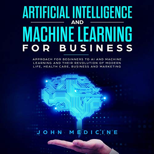 Book Cover Artificial Intelligence and Machine Learning for Business: Approach for Beginners to AI and Machine Learning and Their Revolution of Modern Life, Health Care, Business and Marketing